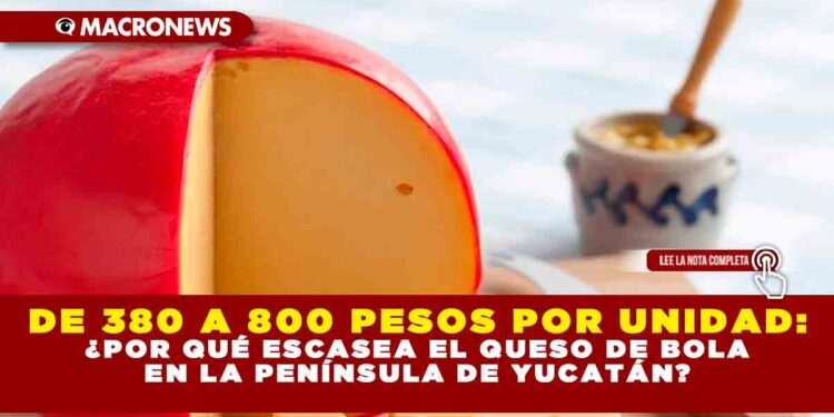 por qué escasea el queso de bola en la península de Yucatán